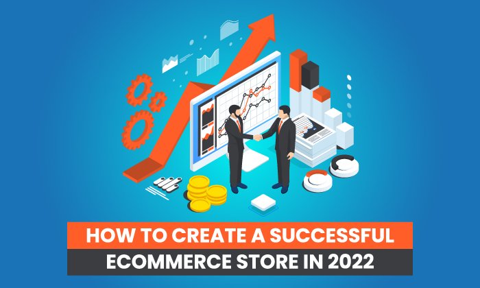 How to Create a Successful Ecommerce Store in 2022 - How to Create a Successful E-commerce Store in 2022