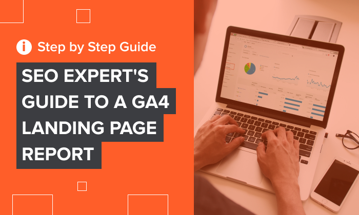 SEO Experts Guide to A GA4 Landing Page Report - SEO Expert’s Guide to a GA4 Landing Page Report